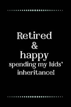 Retired and happy... spending my kids’ inheritance!-Blank Lined Notebook-Funny Quote Journal-6"x9"/120 pages: Funny Appreciation Journal-Retirement ... & mothers, husbands & dads, employees/boss