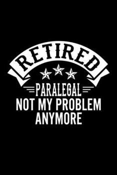 Paperback Retired Paralegal Not My Problem Anymore: Lined Journal, 120 Pages, 6x9 Sizes, Funny Retirement Gift For Paralegal Funny Retired Paralegal Notebook Book