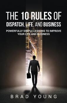 Paperback The 10 Rules of Dispatch, Life, and Business: Powerfully Simple Lessons to Improve Your Life and Business Book