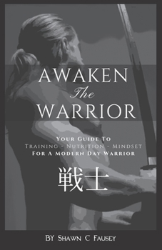 Paperback Awaken The Warrior: Your Guide To Training, Nutrition and Mindset For The Modern Day Warrior Book