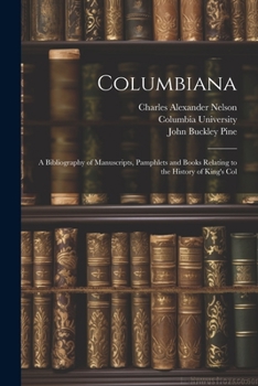 Paperback Columbiana: A Bibliography of Manuscripts, Pamphlets and Books Relating to the History of King's Col Book
