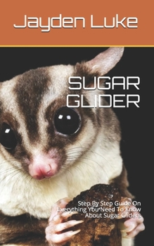 Paperback Sugar Glider: Step By Step Guide On Everything You Need To Know About Sugar Gliders Book