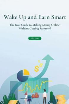 Wake Up and Earn Smart: The Real Guide to Making Money Online Without Getting Scammed