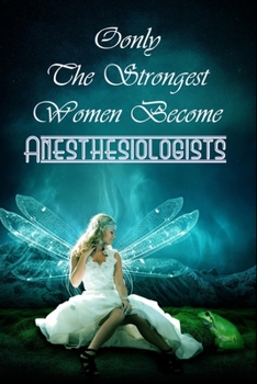 Only The Strongest Women Become Anesthesiologists : Journal Notebook For Anesthesiologists To Write In Gift For Mother's Day gift, Grandma, Moms, ... big sister..: 120 lined pages - 6 x 9 inches
