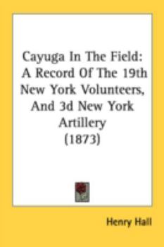 Paperback Cayuga In The Field: A Record Of The 19th New York Volunteers, And 3d New York Artillery (1873) Book