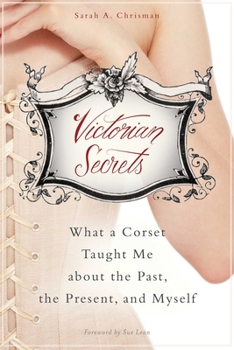 Hardcover Victorian Secrets: What a Corset Taught Me about the Past, the Present, and Myself Book