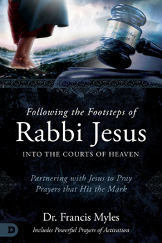 Paperback Following the Footsteps of Rabbi Jesus Into the Courts of Heaven: Partnering with Jesus to Pray Prayers That Hit the Mark Book