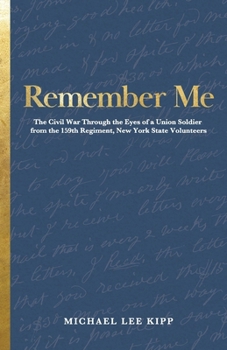 Remember Me: The Civil War Through the Eyes of a Union Soldier from the 159th Regiment, New York State Volunteers