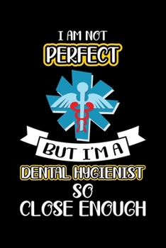 I Am Not Perfect I'm A Dental Hygienist So Close Enough: Funny Dental Hygienist Lined Journal Gifts.  This Dental Hygienist Lined Journal notebook ... interested in dental health & dental hygiene.