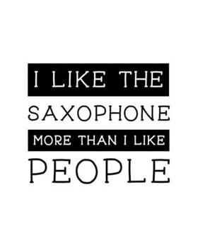 Paperback I Like the Saxophone More Than I Like People: Saxophone Gift for People Who Love to Play the Sax - Funny Saying on Black and White Cover Design for Mu Book