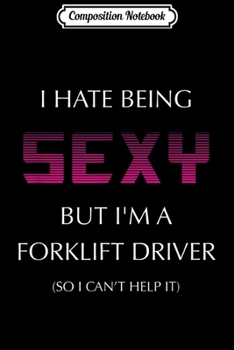 Composition Notebook: I Hate Being Sexy But I'm A Forklift Driver Funny  Journal/Notebook Blank Lined Ruled 6x9 100 Pages