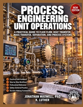 PROCESS ENGINEERING UNIT OPERATIONS: A PRACTICAL GUIDE TO FLUID FLOW, HEAT TRANSFER, MASS TRANSFER, SEPARATION, AND PROCESS SYSTEMS
