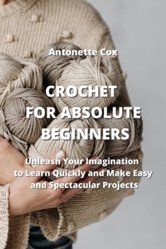 Paperback Crochet for Absolute Beginners: Unleash Your Imagination to Learn Quickly and Make Easy and Spectacular Projects Book