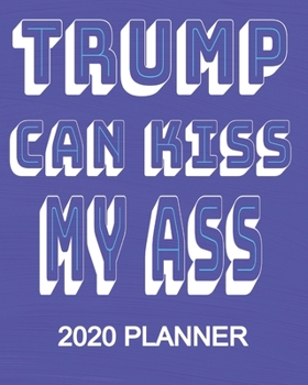 Paperback Trump Can Kiss My Ass - 2020 Planner: Democrat Anti POTUS President Trump 2020 Election 2020 Weekly/Monthly Planner, Diary, Organizer: Portable 8" x 1 Book