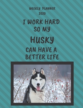 Husky Weekly Planner 2020: Husky Lover Gifts Idea For Men & Women - Funny Weekly Planner | I Work Hard So My Husky Can Have A Better Life | With To Do List & Notes Sections