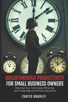 Paperback Breakthrough Productivity for Small Business Owners: Optimize Your Time, Scale Efficiently, and Finally Step Out of Daily Operations Book