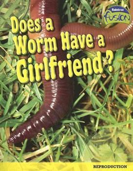 Does a Worm Have a Girlfriend?: Reproduction (Raintree Fusion) - Book  of the Raintree Fusion: Life Processes and Living Things