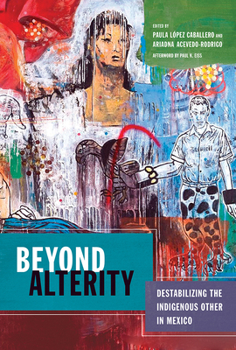 Hardcover Beyond Alterity: Destabilizing the Indigenous Other in Mexico Book