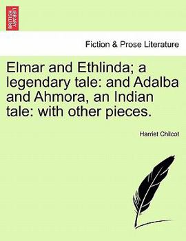 Paperback Elmar and Ethlinda; A Legendary Tale: And Adalba and Ahmora, an Indian Tale: With Other Pieces. Book