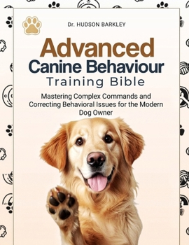 Paperback Advanced Canine Behavior Training Bible: Mastering Complex Commands and Correcting Behavioral Issues for the Modern Dog Owner Book