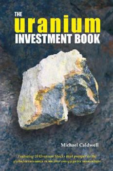 Hardcover The Uranium Investment Book: Featuring 20 Uranium Stocks That Prosper as the Global Renaissance in Nuclear Energy Gains Momentum Book