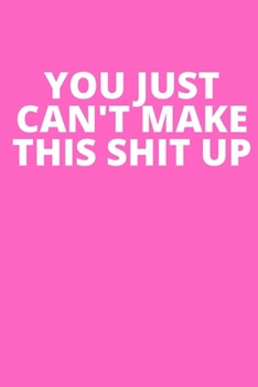 YOU JUST CAN'T MAKE THIS SHIT UP: Office Lined Blank Notebook Journal With A Funny Saying On The Outside