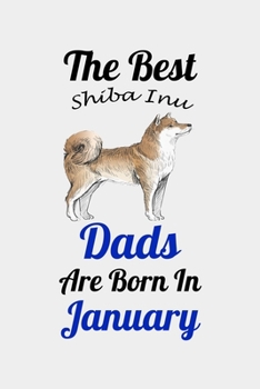 The Best Shiba Inu Dads Are Born In January: Unique Notebook Journal For Shiba Inu Owners and Lovers, Funny Birthday NoteBook Gift for Women, Men, ... Pages for College, School, Home  & Work .