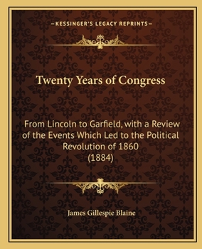 Twenty Years of Congress: From Lincoln to Garfield: With a Review of the Events Which Led to the Political Revolution of 1860