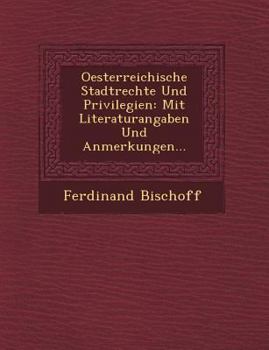 Oesterreichische Stadtrechte Und Privilegien: Mit Literaturangaben Und Anmerkungen...