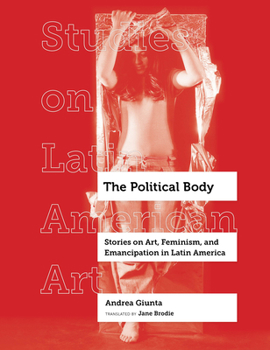 Hardcover The Political Body: Stories on Art, Feminism, and Emancipation in Latin America Volume 6 Book