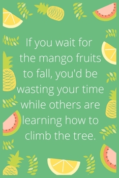 Paperback If you wait for the mango fruits to fall, you'd be wasting your time while others are learning how to climb the tree: Notebook: Eat fruit For good Hea Book