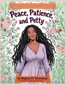 Peace, Patience, and Petty: A Little book of Coloring, Coping, and Cutting Folks Off (Respectfully)