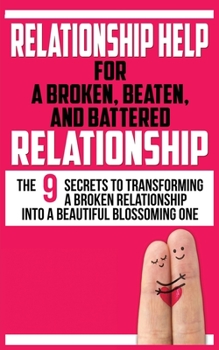 Paperback Relationship Help for a Broken, Beaten, and Battered Relationship: The 9 Secrets to Transforming a Broken Relationship into a Beautiful Blossoming One Book