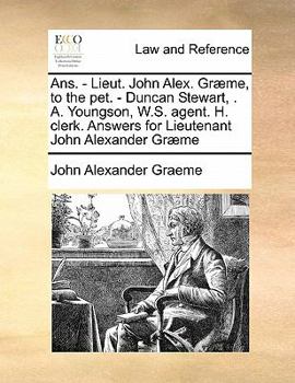 Paperback Ans. - Lieut. John Alex. Gr?me, to the pet. - Duncan Stewart, . A. Youngson, W.S. agent. H. clerk. Answers for Lieutenant John Alexander Gr?me Book