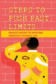 Paperback Steps To Push Past Limits: Unlock The Key To Applying Creativity To Daily Life: Think In Our Own Unique Ways Book