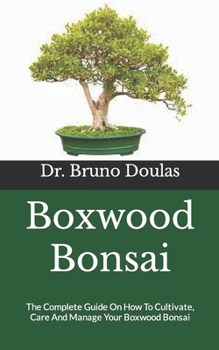 Boxwood Bonsai: The Complete Guide On How To Cultivate, Care And Manage Your Boxwood Bonsai