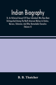 Indian Biography, Or, An Historical Account Of Those Individuals Who Have Been Distinguished Among The North American Natives As Orators, Warriors, ... And Other Remarkable Characters