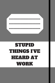 STUPID THINGS I'VE HEARD AT WORK TIME DATE NAME: 120 pages notebook with glossy cover .cream paper .different designs with different colors