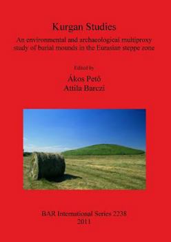 Kurgan Studies: An Environmental and Archaeological Multiproxy Study of Burial Mounds in the Eurasian Steppe Zone - Book #2238 of the British Archaeological Reports, International Series