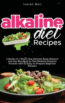 Alkaline Diet Recipes: 2 Books in 1: Reach the Ultimate Body Balance and Say Goodbye to Diet-Related Diseases Forever with 53 Easy to Prepare Beginner Recipes