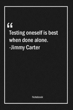 Paperback Testing oneself is best when done alone. -Jimmy Carter: Lined Gift Notebook With Unique Touch - Journal - Lined Premium 120 Pages -Quotes- Book