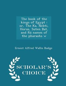 Paperback The Book of the Kings of Egypt: Or, the Ka, Nebti, Horus, Suten Bat, and R? Names of the Pharaohs W - Scholar's Choice Edition Book