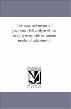 Paperback The Ways and Means of Payment; A Full Analysis of the Credit System, With Its Various Modes of Adjustment Book