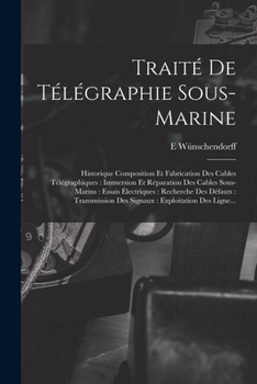 Paperback Traité De Télégraphie Sous-Marine: Historique Composition Et Fabrication Des Cables Télégraphiques: Immersion Et Réparation Des Cables Sous-Marins: Es [French] Book