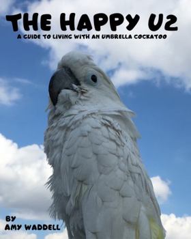 Paperback The Happy U2: A Guide to Living With an Umbrella Cockatoo Book
