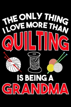 The Only Thing I Love More than Quilting Is Being A Grandma: Quilting Project Journal Notebook Gifts. Best Quilting Project Journal Notebook for ... perfect Project Journal Gifts For Quilters.