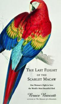 Hardcover The Last Flight of the Scarlet Macaw: One Woman's Fight to Save the World's Most Beautiful Bird Book
