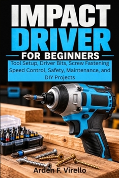 Paperback Impact Driver Essentials for Beginners: Tool Setup, Driver Bits, Screw Fastening, Speed Control, Safety, Maintenance, and DIY Projects Book