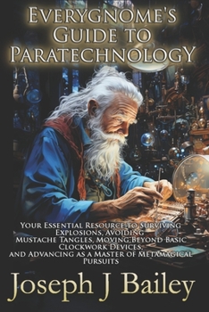 Paperback Everygnome's Guide to Paratechnology: Your Essential Resource to Surviving Explosions, Avoiding Mustache Tangles, Moving Beyond Basic Clockwork Device Book