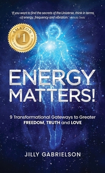 Energy Matters!: 9 Transformational Gateways to Greater Freedom, Truth and Love